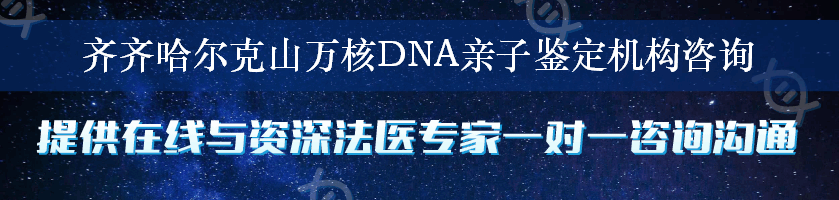 齐齐哈尔克山万核DNA亲子鉴定机构咨询